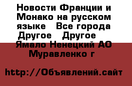 Новости Франции и Монако на русском языке - Все города Другое » Другое   . Ямало-Ненецкий АО,Муравленко г.